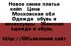 Новое синее платье-кейп › Цена ­ 1 500 - Московская обл. Одежда, обувь и аксессуары » Женская одежда и обувь   